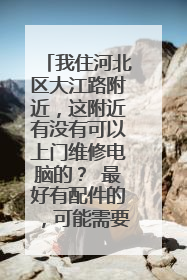 我住河北区大江路附近,这附近有没有可以上门维修电脑的? 最好有配件的,可能需要换件。