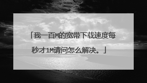 我一百M的宽带下载速度每秒才1M请问怎么解决。