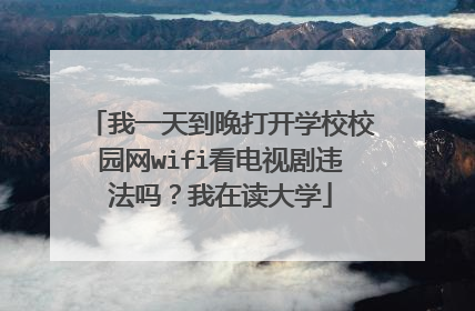 我一天到晚打开学校校园网wifi看电视剧违法吗?我在读大学