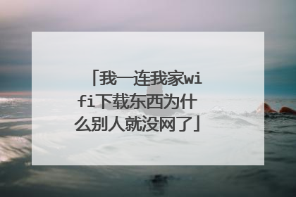 我一连我家wifi下载东西为什么别人就没网了