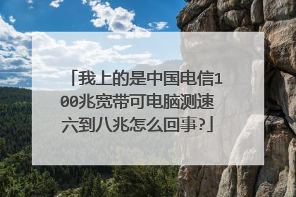 我上的是中国电信100兆宽带可电脑测速六到八兆怎么回事?