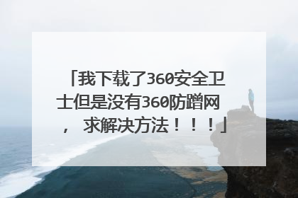 我下载了360安全卫士但是没有360防蹭网, 求解决方法!!!