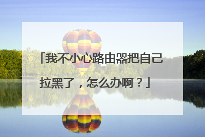 我不小心路由器把自己拉黑了，怎么办啊？