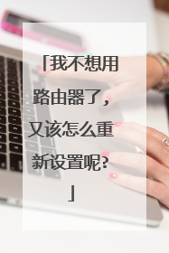 我不想用路由器了,又该怎么重新设置呢?