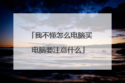 我不懂怎么电脑买电脑要注意什么