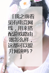 我之前看见有电竞网线,用来搭配游戏路由器怎么样,这都可以提升网速吗?