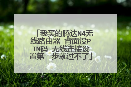 我买的腾达N4无线路由器 背面没PIN码 无线连接设置第一步就过不了