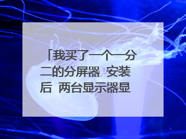 我买了一个一分二的分屏器 安装后 两台显示器显示的内容是一样的 如果才能让两台显示器显示内容不一样?