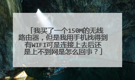 我买了一个150M的无线路由器，但是我用手机找得到有WIFI可是连接上去后还是上不到网是怎么回事？