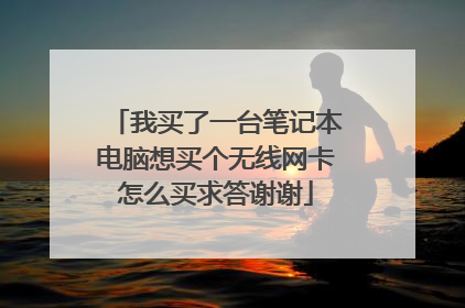 我买了一台笔记本电脑想买个无线网卡怎么买求答谢谢