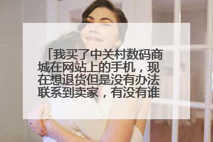 我买了中关村数码商城在网站上的手机,现在想退货但是没有办法联系到卖家,有没有谁知道怎么可以投诉?
