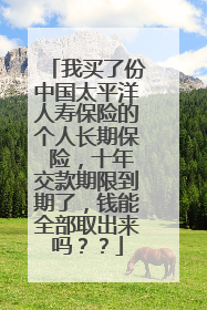 我买了份中国太平洋人寿保险的个人长期保 险,十年交款期限到期了,钱能全部取出来吗??