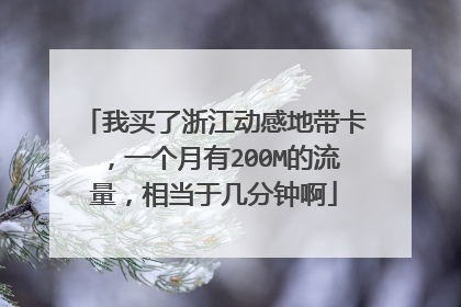 我买了浙江动感地带卡,一个月有200M的流量,相当于几分钟啊