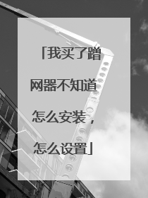 我买了蹭网器不知道怎么安装,怎么设置