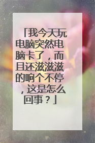 我今天玩电脑突然电脑卡了,而且还滋滋滋的响个不停,这是怎么回事?