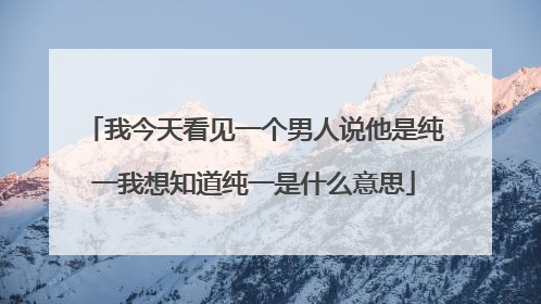 我今天看见一个男人说他是纯一我想知道纯一是什么意思