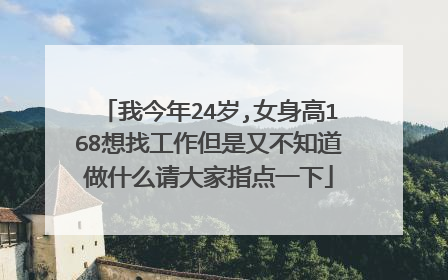 我今年24岁,女身高168想找工作但是又不知道做什么请大家指点一下