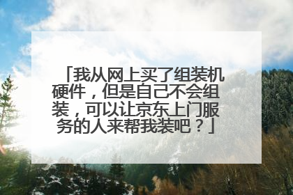 我从网上买了组装机硬件,但是自己不会组装,可以让京东上门服务的人来帮我装吧?