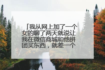 我从网上加了一个女的聊了两天就说让我在微信商城和他拼团买东西，就差一个人，是骗子么？