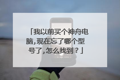 我以前买个神舟电脑,现在忘了哪个型号了,怎么找到?