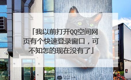 我以前打开QQ空间网页有个快速登录窗口,可不知怎的现在没有了