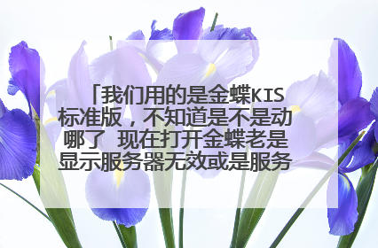 我们用的是金蝶KIS标准版,不知道是不是动哪了 现在打开金蝶老是显示服务器无效或是服务器未启动 是哪的事
