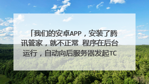 我们的安卓APP，安装了腾讯管家，就不正常 程序在后台运行，自动向后服务器发起TCP连接，并保持这个连接