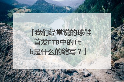 我们经常说的球鞋首发FTB中的ftb是什么的缩写?