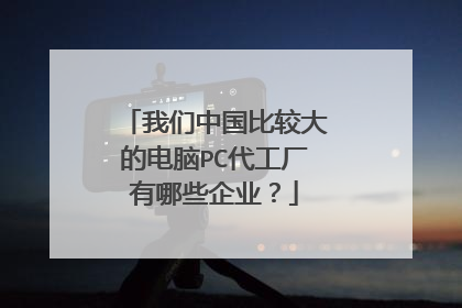 我们中国比较大的电脑PC代工厂有哪些企业?