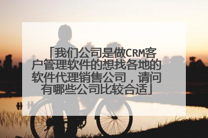 我们公司是做CRM客户管理软件的想找各地的软件代理销售公司，请问有哪些公司比较合适