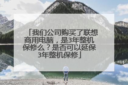 我们公司购买了联想商用电脑，是3年整机保修么？是否可以延保3年整机保修