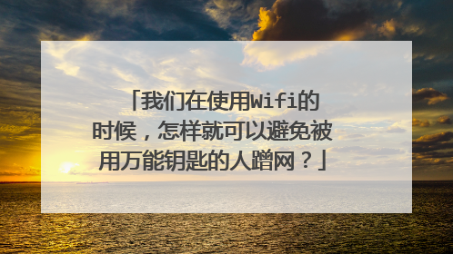 我们在使用Wifi的时候,怎样就可以避免被用万能钥匙的人蹭网?