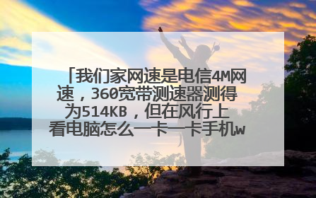 我们家网速是电信4M网速,360宽带测速器测得为514KB,但在风行上看电脑怎么一卡一卡手机wifi也是这样?