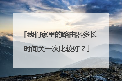 我们家里的路由器多长时间关一次比较好？
