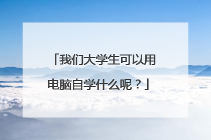 我们大学生可以用电脑自学什么呢?