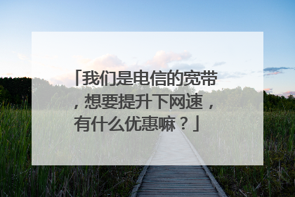 我们是电信的宽带,想要提升下网速,有什么优惠嘛?