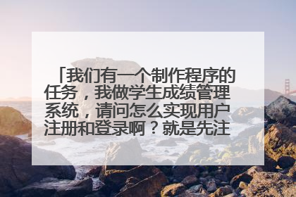 我们有一个制作程序的任务,我做学生成绩管理系统,请问怎么实现用户注册和登录啊?就是先注册账号的那种