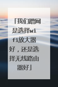 我们蹭网是选择wifi放大器好，还是选择无线路由器好