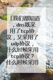 我们都知道，dns既采用了tcp协议，又采用了udp协议，什么时候采用tcp协议？什么时候采用udp协议？为什么