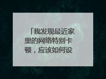 我发现最近家里的网络特别卡顿,应该如何设置限制网速?