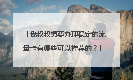 我叔叔想要办理稳定的流量卡有哪些可以推荐的?