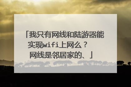 我只有网线和陆游器能实现wifi上网么？ 网线是邻居家的、