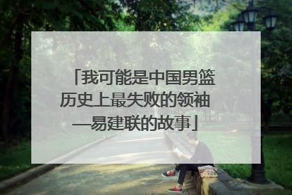 我可能是中国男篮历史上最失败的领袖——易建联的故事