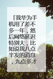 我华为手机用了差不多一年,然后网络延迟特别大,比如说我八点半发的消息,九点多才发出去,然后就是我只