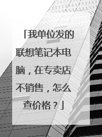 我单位发的联想笔记本电脑,在专卖店不销售,怎么查价格?