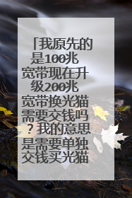 我原先的是100兆宽带现在升级200兆宽带换光猫需要交钱吗？我的意思是需要单独交钱买光猫吗？