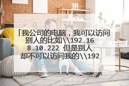 我公司的电脑,我可以访问别人的比如\192.168.10.222 但是别人却不可以访问我的\192.168.10.3