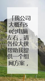 我公司大概有50台电脑左右,请各位大侠帮助我提供一个组网方案,不剩感激!