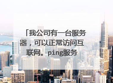 我公司有一台服务器,可以正常访问互联网。ping服务器通,telnet服务器不通!