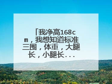 我净高168cm,我想知道标准三围,体重,大腿长,小腿长....等所有的标准数值到底是多少